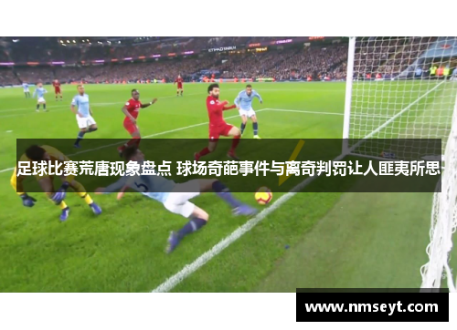 足球比赛荒唐现象盘点 球场奇葩事件与离奇判罚让人匪夷所思