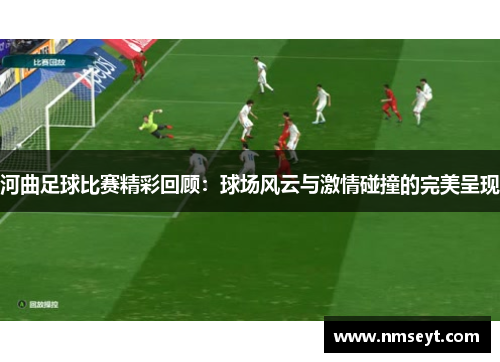 河曲足球比赛精彩回顾：球场风云与激情碰撞的完美呈现