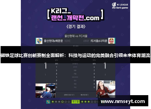 磁铁足球比赛创新赛制全面解析：科技与运动的完美融合引领未来体育潮流