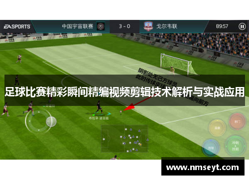 足球比赛精彩瞬间精编视频剪辑技术解析与实战应用